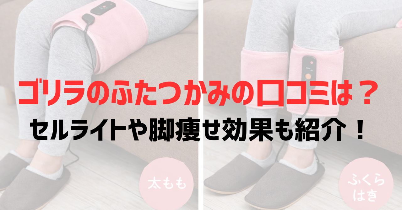 ゴリラのふたつかみの口コミは？セルライトや脚痩せ効果も紹介！