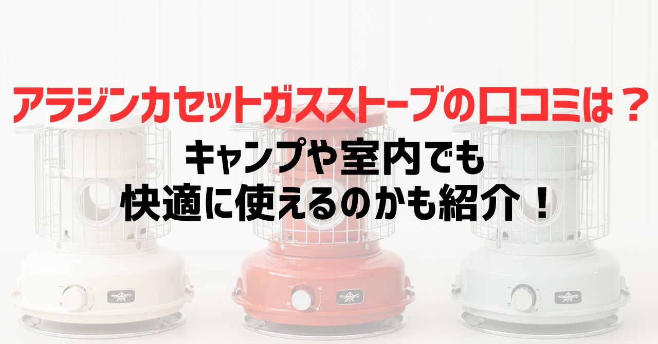 アラジンカセットガスストーブの口コミは？キャンプや室内でも快適に使えるのかも紹介！