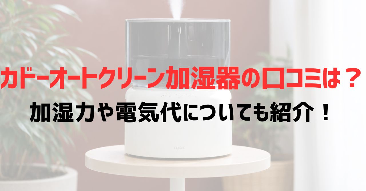 カドーオートクリーン加湿器の口コミは？加湿力や電気代についても紹介！