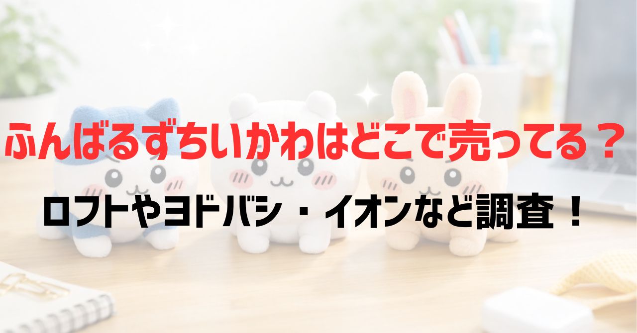 ふんばるずちいかわはどこで売ってる？ロフトやヨドバシ・イオンなど調査！