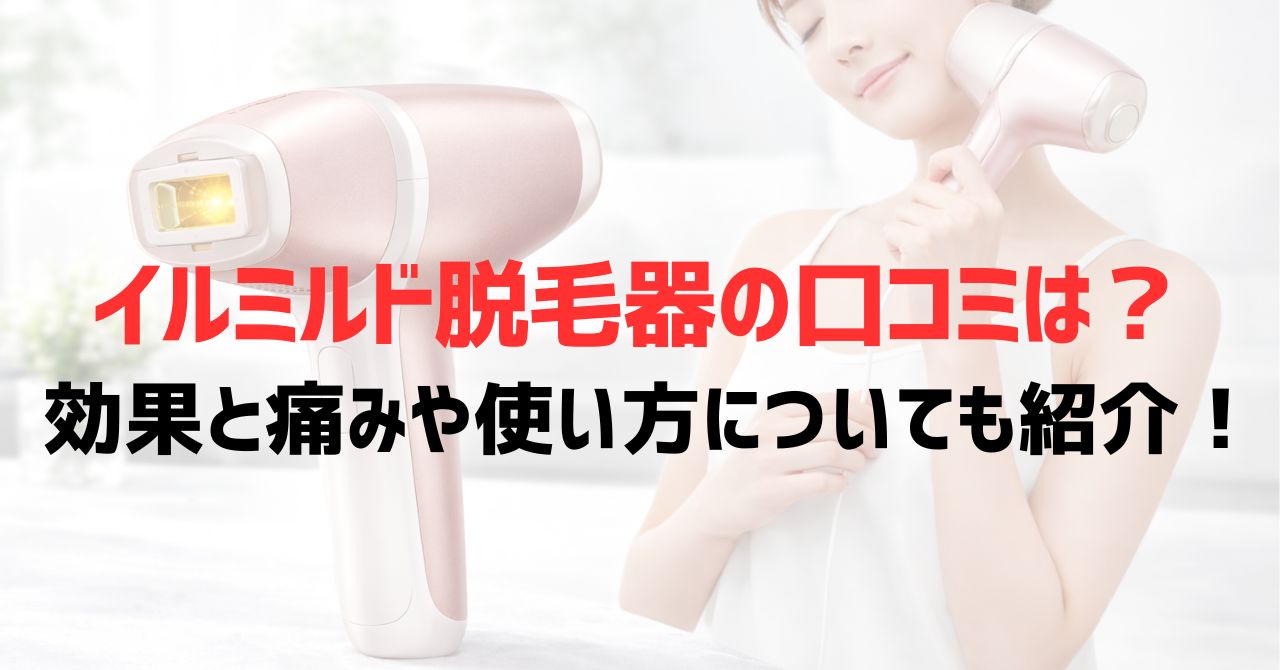 イルミルド脱毛器の口コミは？効果と痛みや使い方についても紹介！