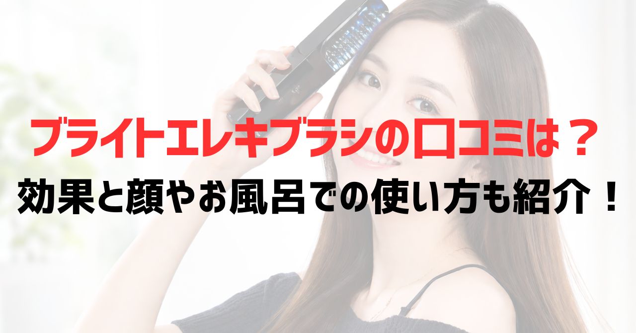ブライトエレキブラシの口コミは？効果と顔やお風呂での使い方も紹介！