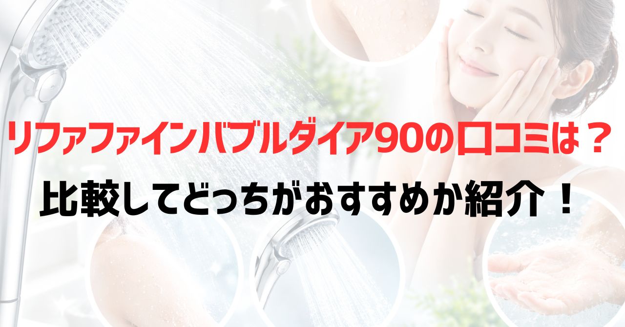 リファファインバブルダイア90の口コミは？肌実感や節水効果についても紹介！