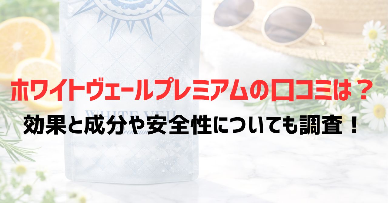 ホワイトヴェールプレミアムの口コミは？効果と成分や安全性についても調査！