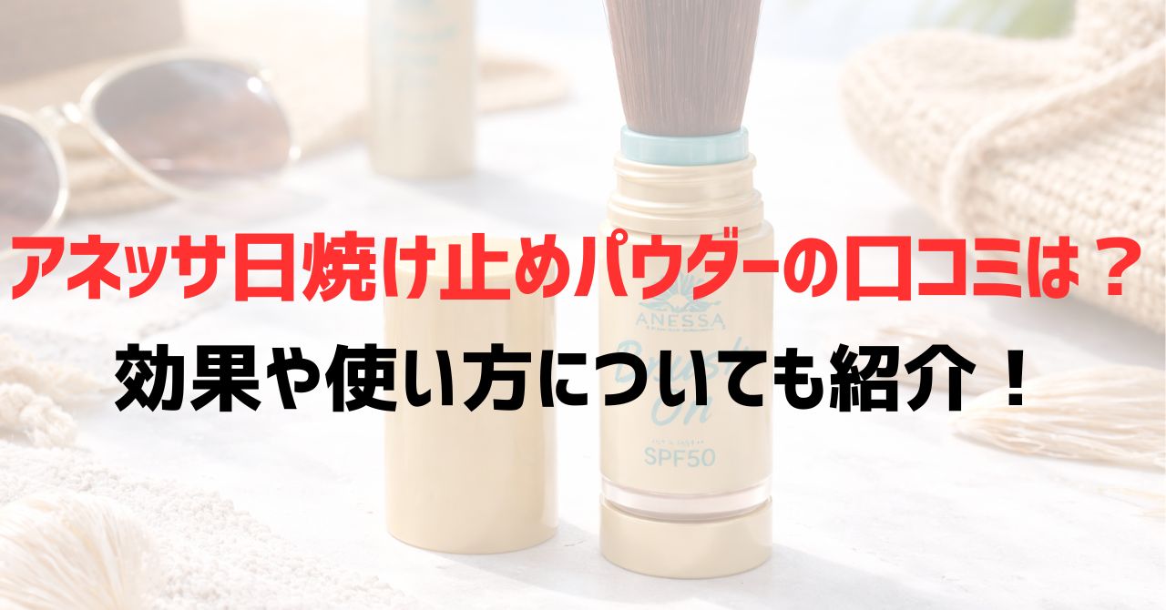 アネッサ日焼け止めパウダーの口コミは？効果や使い方についても紹介！