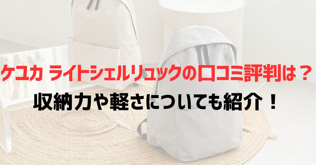 ケユカ ライトシェルリュックの口コミ評判は？収納力や軽さについても紹介！