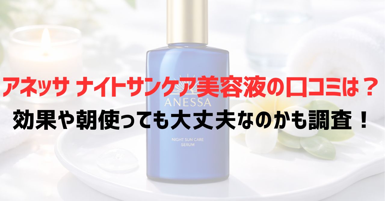 アネッサナイトサンケア美容液の口コミは？効果や朝使っても大丈夫なのかも調査！