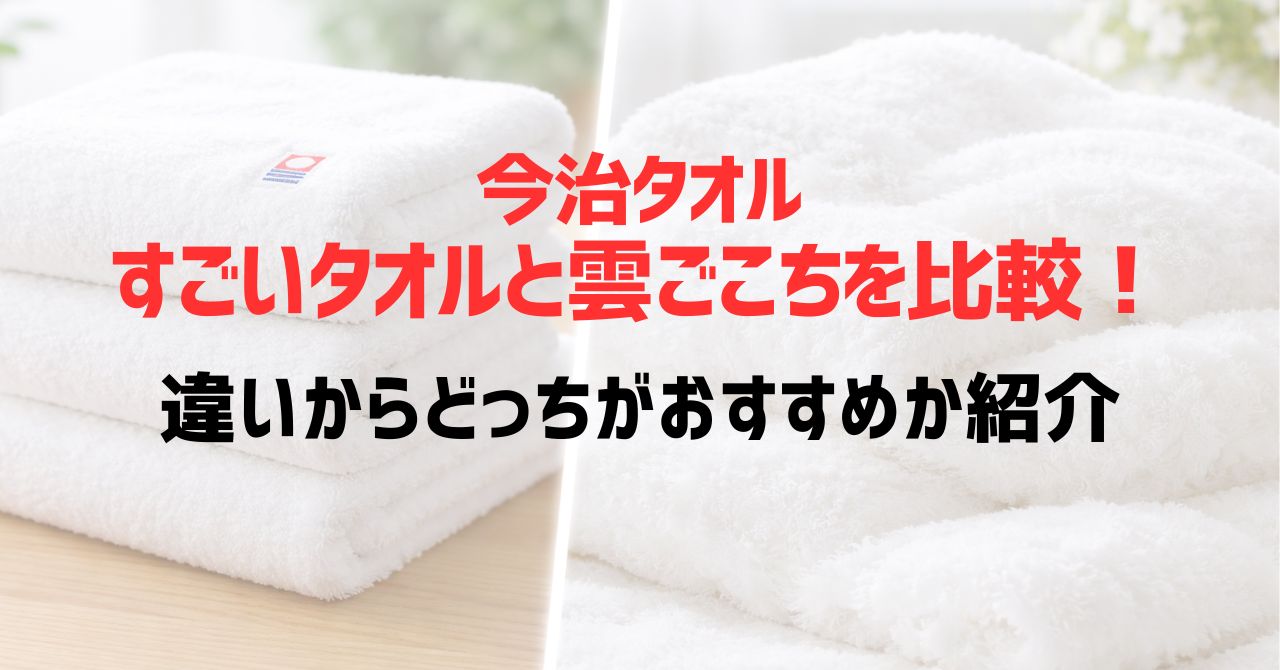 今治タオルすごいタオルと雲ごこちを比較！違いからどっちがおすすめか紹介